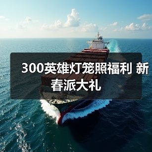 300英雄灯笼照福利 新春派大礼（图1）