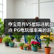 夺宝奇兵VS星际迷航盘点 PG电玩爆率高的游戏推荐一览（图4）