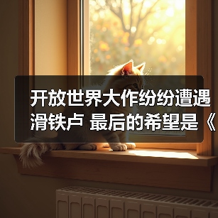 开放世界大作纷纷遭遇滑铁卢 最后的希望是《仙剑世界》（图4）